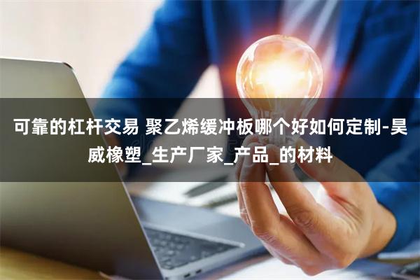 可靠的杠杆交易 聚乙烯缓冲板哪个好如何定制-昊威橡塑_生产厂家_产品_的材料