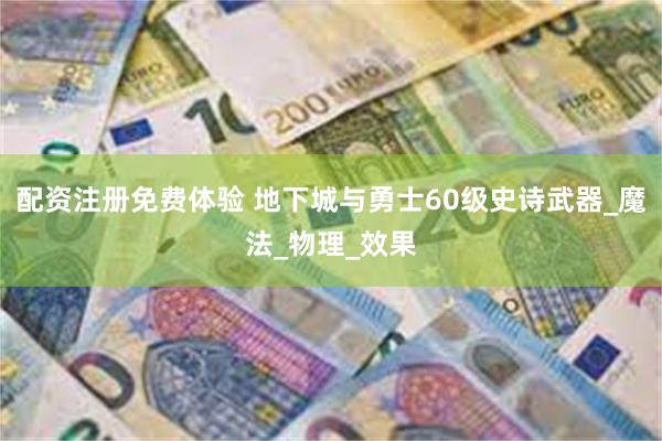 配资注册免费体验 地下城与勇士60级史诗武器_魔法_物理_效果