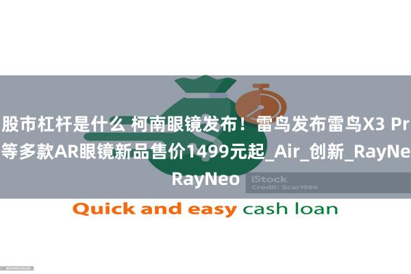 股市杠杆是什么 柯南眼镜发布！雷鸟发布雷鸟X3 Pro等多款AR眼镜新品售价1499元起_Air_创新_RayNeo